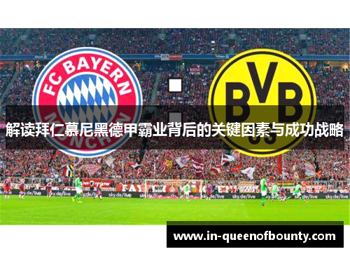 解读拜仁慕尼黑德甲霸业背后的关键因素与成功战略