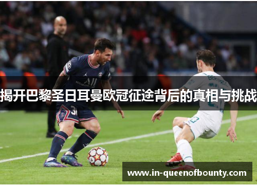 揭开巴黎圣日耳曼欧冠征途背后的真相与挑战