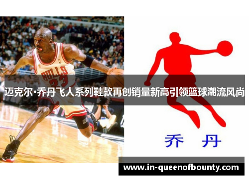 迈克尔·乔丹飞人系列鞋款再创销量新高引领篮球潮流风尚