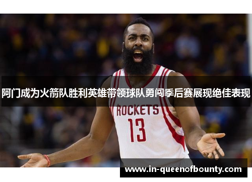 阿门成为火箭队胜利英雄带领球队勇闯季后赛展现绝佳表现