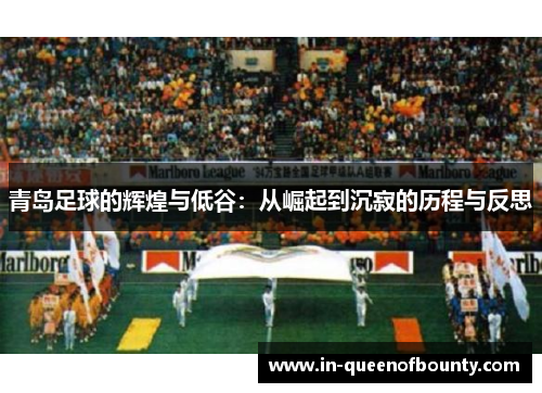 青岛足球的辉煌与低谷:从崛起到沉寂的历程与反思 青岛足球的辉煌与低谷:从崛起到沉寂的历程与反思