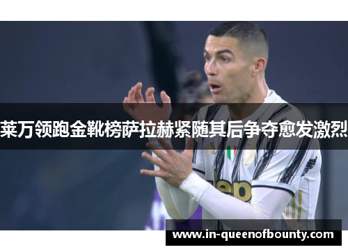 莱万领跑金靴榜萨拉赫紧随其后争夺愈发激烈