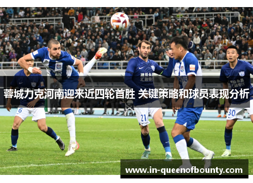 蓉城力克河南迎来近四轮首胜 关键策略和球员表现分析 蓉城力克河南迎来近四轮首胜 关键策略和球员表现分析
