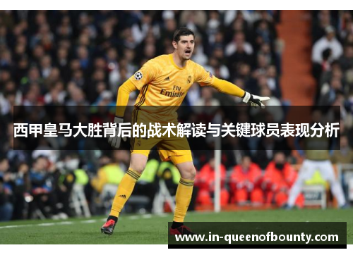 西甲皇马大胜背后的战术解读与关键球员表现分析