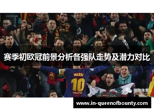 赛季初欧冠前景分析各强队走势及潜力对比 赛季初欧冠前景分析各强队走势及潜力对比