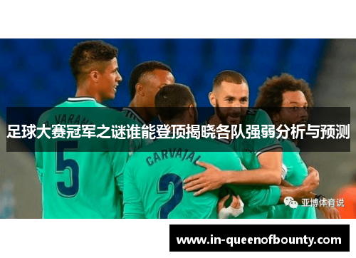 足球大赛冠军之谜谁能登顶揭晓各队强弱分析与预测
