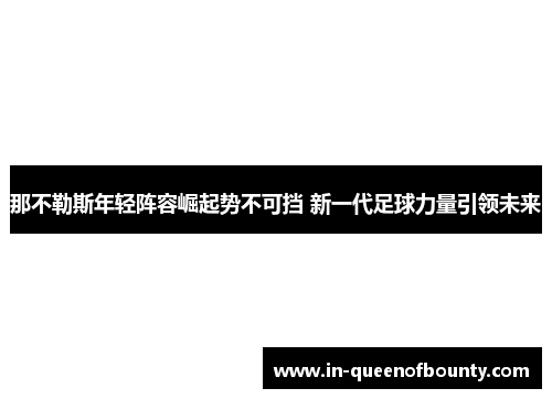 那不勒斯年轻阵容崛起势不可挡 新一代足球力量引领未来 那不勒斯年轻阵容崛起势不可挡 新一代足球力量引领未来