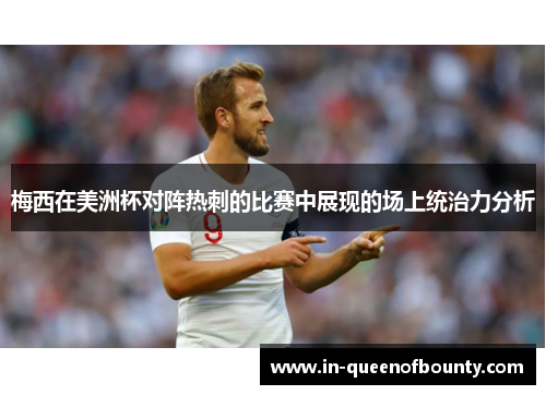 梅西在美洲杯对阵热刺的比赛中展现的场上统治力分析