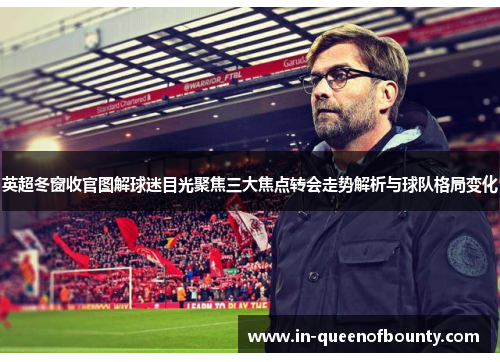 英超冬窗收官图解球迷目光聚焦三大焦点转会走势解析与球队格局变化 英超冬窗收官图解球迷目光聚焦三大焦点转会走势解析与球队格局变化