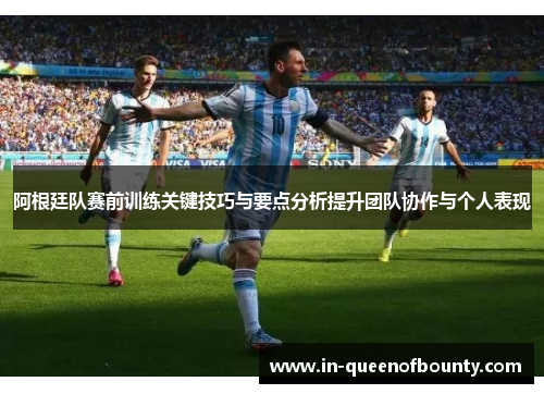 阿根廷队赛前训练关键技巧与要点分析提升团队协作与个人表现