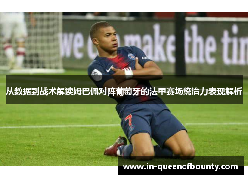 从数据到战术解读姆巴佩对阵葡萄牙的法甲赛场统治力表现解析 从数据到战术解读姆巴佩对阵葡萄牙的法甲赛场统治力表现解析