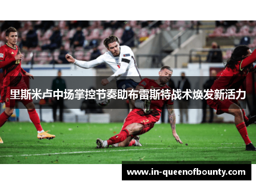 里斯米卢中场掌控节奏助布雷斯特战术焕发新活力