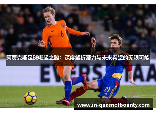 阿贾克斯足球崛起之路:深度解析潜力与未来希望的无限可能 阿贾克斯足球崛起之路:深度解析潜力与未来希望的无限可能