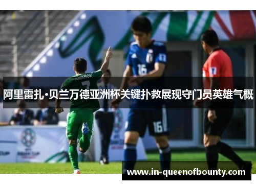 阿里雷扎·贝兰万德亚洲杯关键扑救展现守门员英雄气概 阿里雷扎·贝兰万德亚洲杯关键扑救展现守门员英雄气概