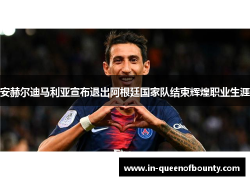 安赫尔迪马利亚宣布退出阿根廷国家队结束辉煌职业生涯 安赫尔迪马利亚宣布退出阿根廷国家队结束辉煌职业生涯